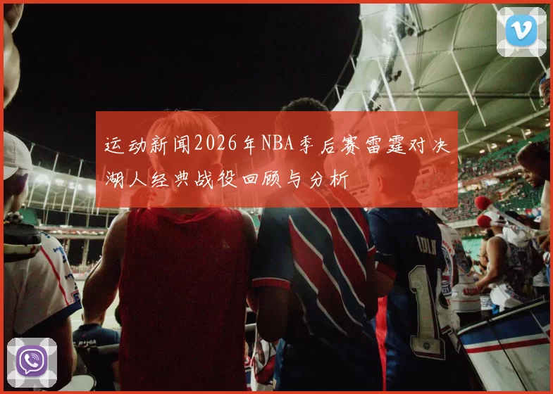运动新闻2026年NBA季后赛雷霆对决湖人经典战役回顾与分析